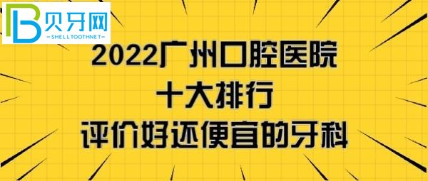 广州口腔医院哪家好,看完2022刚更新的广州牙科医院十大排行