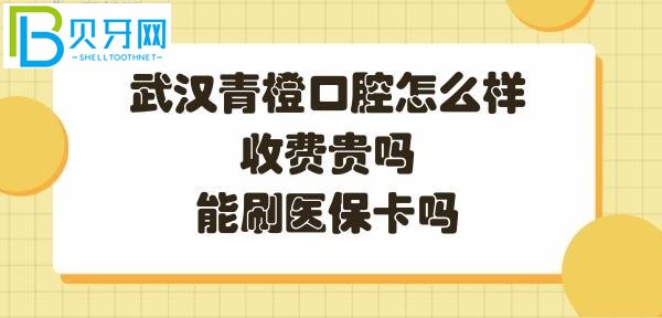 武汉青橙口腔怎么样是正规的吗，收费怎么样，能刷社保卡吗