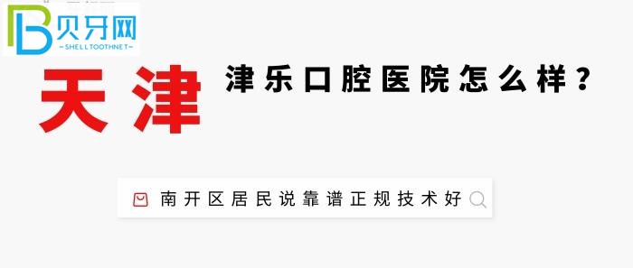 天津津乐津乐口腔医院口腔医院医生怎么样?南开区居民说医院靠谱正规医生技术好