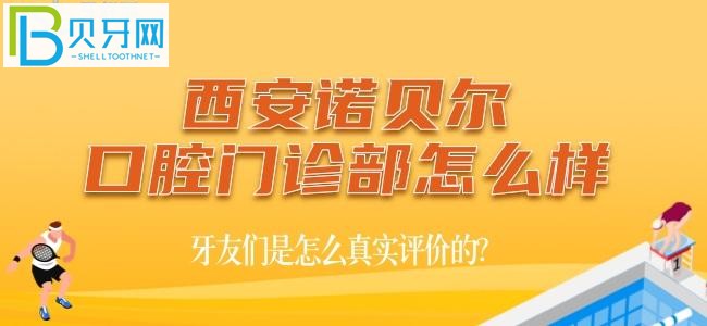 西安诺贝尔口腔门诊部怎么样,牙友们是怎么真实评价的?